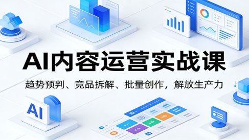 AI内容运营实战课:趋势预判、 竞品拆解、批量创作,解放生产力