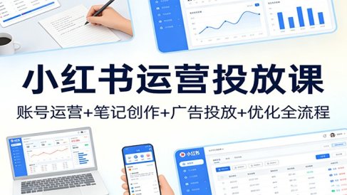 小红书运营投放课:账号运营+笔记创作+广告投放+优化全流程