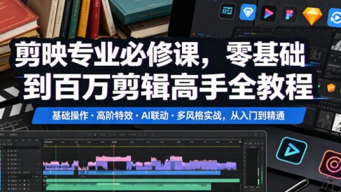 剪映专业必修课,零基础到百万剪辑高手全教程,基础操作・高阶特效・AI联动・多风格实战,从入门到精通