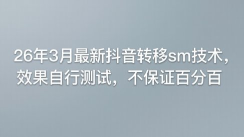 26年3月最新抖音转移sm技术,效果自行测试,不保证百分百