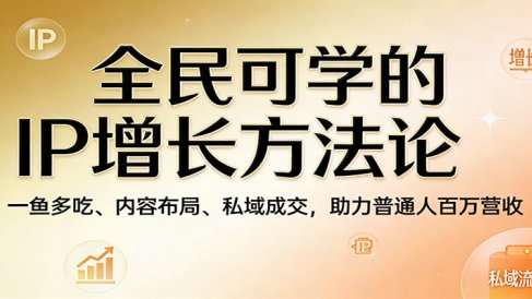 全民可学的IP增长方法论：一鱼多吃、内容布局、私域成交，助力普通人百万营收