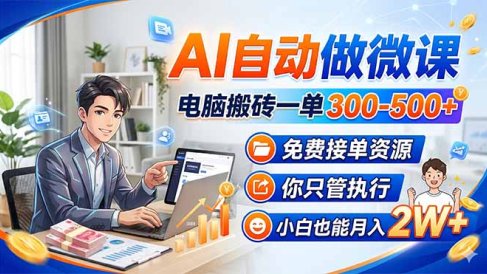 AI自动做微课，电脑搬砖一单300-500+，免费接单资源，你只管执行，小白也能月入2W+