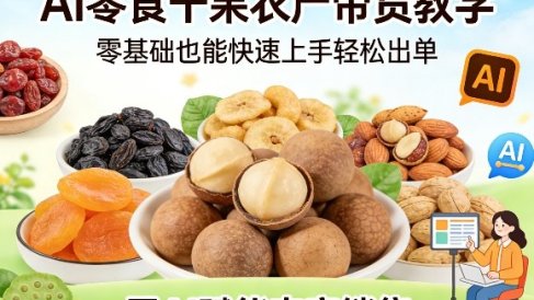 AI零食干果农产带货教学，零基础也能快速上手轻松出单，用AI赋能农产销售