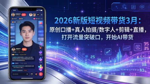 2026新版短视频带货3月:原创口播+真人拍摄/数字人+剪辑+直播,打开流量突破口,开始AI带货