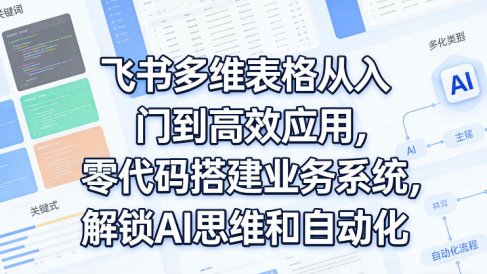 飞书多维表格从入门到高效应用，零代码搭建业务系统，解锁AI思维和自动化