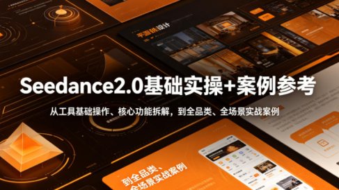 Seedance2.0基础实操+案例参考，从工具基础操作、核心功能拆解，到全品类、全场景实战案例参考全覆盖