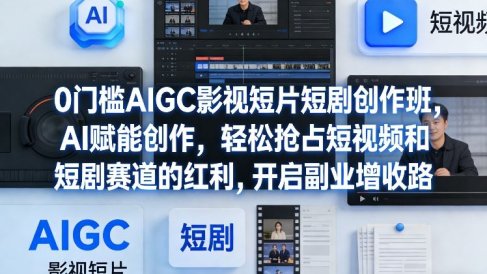 0门槛AIGC影视短片短剧创作班,AI赋能创作,轻松抢占短视频和短剧赛道的红利,开启副业增收路
