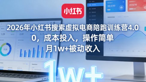 2026年小红书搜索虚拟电商陪跑训练营4.0,0成本投入,操作简单,月1w+被动收入