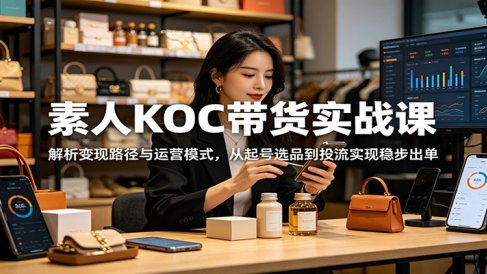 素人KOC带货实战课:解析变现路径与运营模式,从起号选品到投流实现稳步出单
