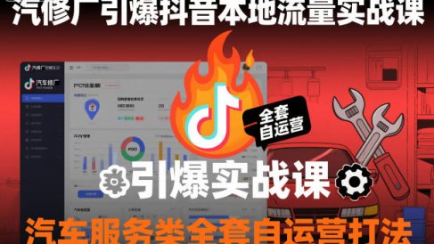 汽修厂引爆抖音本地流量实战课,汽车服务类全套自运营打法