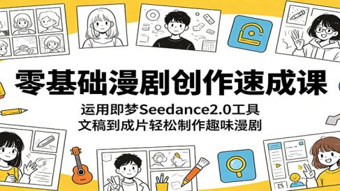 零基础漫剧创作速成课：运用即梦Seedance2.0工具，文稿到成片轻松制作趣味漫剧