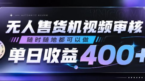 无人售货机视频审核，随时随地都可以做，单日收益400+，有手就行，人人可做【揭秘】