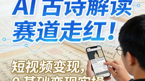 AI古诗解读赛道走红！短视频变现，0基础变现实操