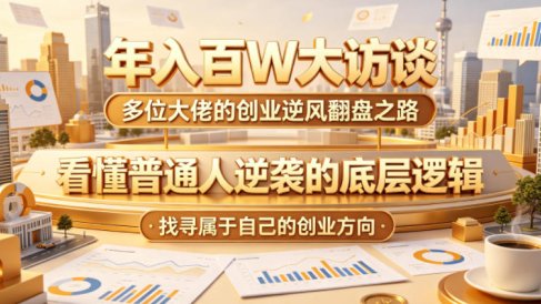 年入百W大访谈，多位大佬的创业逆风翻盘之路，看懂普通人逆袭的底层逻辑，找寻属于自己的创业方向