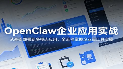 OpenClaw企业应用实战:从基础部署到多模态应用,全流程掌握企业级工具实操