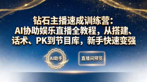 钻石主播速成训练营：AI协助娱乐直播全教程，从搭建、话术、PK到节目库，新手快速变强