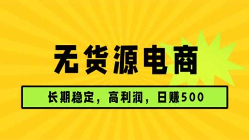 无货源电商,长期稳定可做,利润高,需求大,日赚500