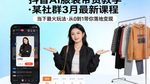 抖音AI服装带货教学,某社群3月最新课程,当下最火玩法,从0到1带你落地变现