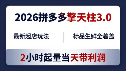 2026拼多多擎天柱 3.0-更新4月20：最新起店玩法，标品生鲜全覆盖，2小时起量当天带利润