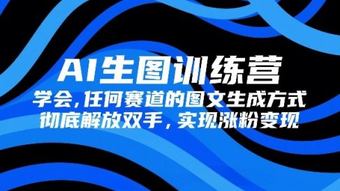 AI生图训练营，学会任何赛道的图文生成方式，彻底解放双手，实现涨粉变现