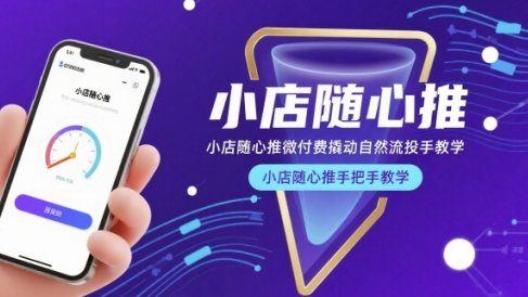 小店随心推微付费撬动自然流投手教学,小店随心推手把手教学(更新26年)