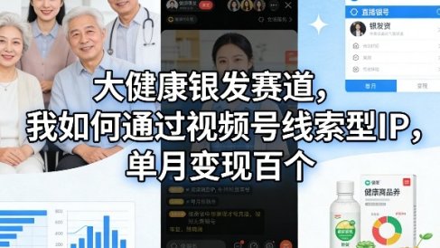 大健康银发赛道，我如何通过视频号线索型IP，单月变现百个