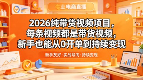 2026纯带货视频项目，每条视频都是带货视频，新手也能从0开单到持续变现