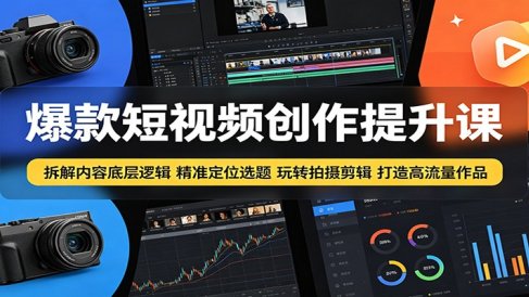 爆款短视频创作提升课:拆解内容底层逻辑,精准定位选题玩转拍摄剪辑打造高流量作品