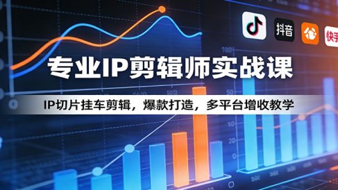专业IP剪辑师实战课:IP切片挂车剪辑,爆款打造,多平台增收教学