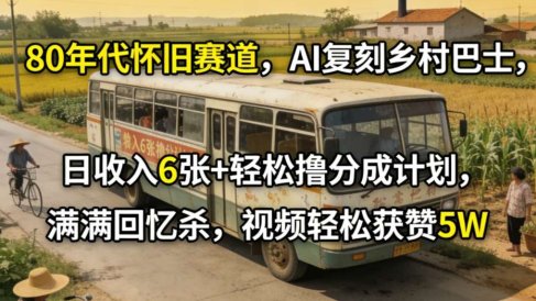 80年代怀旧赛道，AI复刻乡村巴士，日收入6张+轻松撸分成计划，满满回忆杀，视频轻松获赞5W