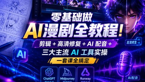 零基础做AI漫剧全教程！剪辑+高清修复+AI配音+三大主流AI工具实操，一套课全搞定