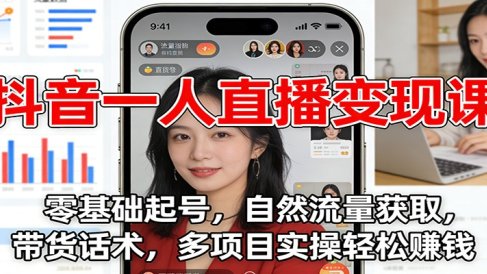 抖音一人直播变现课：零基础起号，自然流量获取，带货话术，多项目实操轻松赚钱