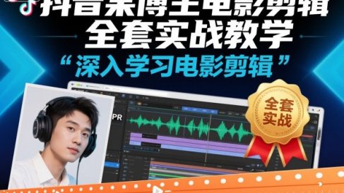 抖音某博主电影剪辑全套实战教学,深入学习电影剪辑