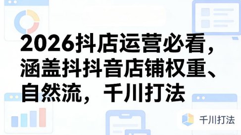 2026抖店运营必看，涵盖抖音店铺权重、自然流，千川打法