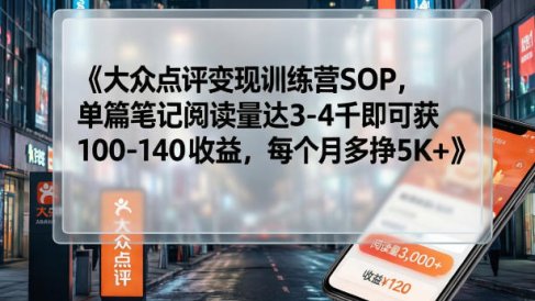 大众点评变现训练营SOP，单篇笔记阅读量达3-4千即可获100-140收益，每个月多挣5K+