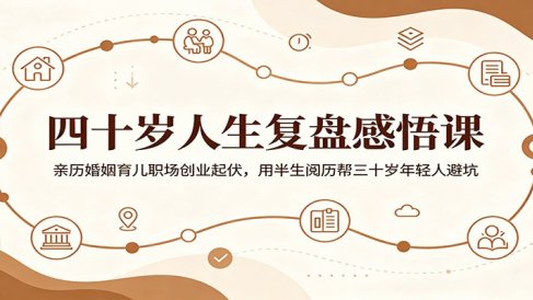 四十岁人生复盘感悟课：亲历婚姻育儿职场创业起伏，用半生阅历帮三十岁年轻人避坑
