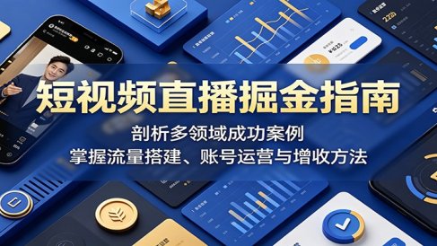 短视频直播掘金指南:剖析多领域成功案例,掌握流量搭建、账号运营与增收方法