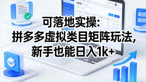 可落地实操：拼多多虚拟类目矩阵玩法，新手也能日入1k+【揭秘】