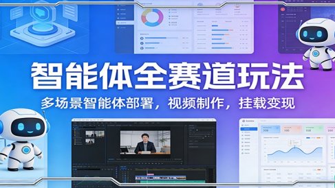 智能体全赛道玩法：多场景智能体部署，视频制作，挂载变现