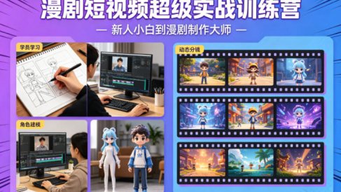 漫剧短视频超级实战训练营,新人小白到漫剧制作大师