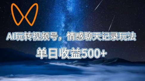 AI玩转视频号，情感聊天记录玩法，单日收益500+【揭秘】