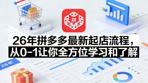 26年拼多多最新起店流程,从0-1让你全方位学习和了解(05月28日更新)