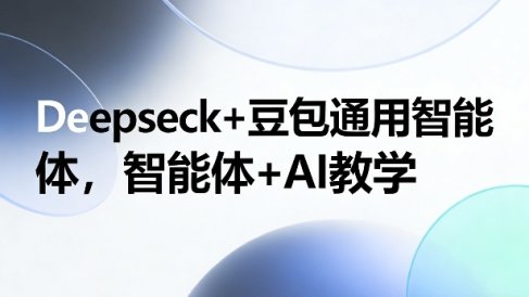 Deepseck+豆包通用智能体，智能体+AI教学