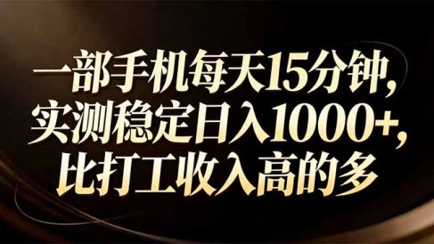 一部手机每天15分钟，实测稳定日入1000+，比打工收入还高