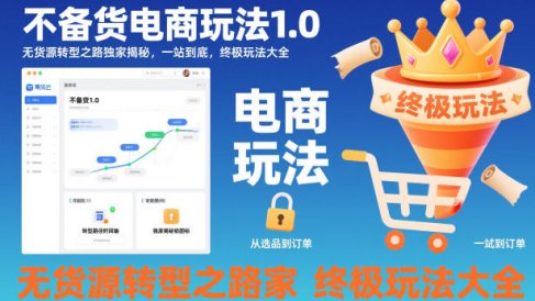 不备货电商玩法1.0,无货源转型之路独家揭秘,一站到底,终极玩法大全