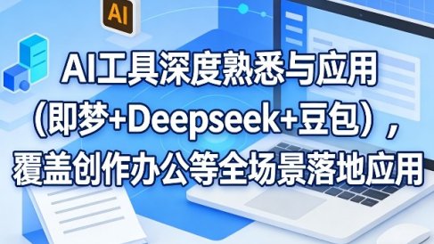 AI工具深度熟悉与应用(即梦+Deepseek+豆包)，覆盖创作办公等全场景落地应用