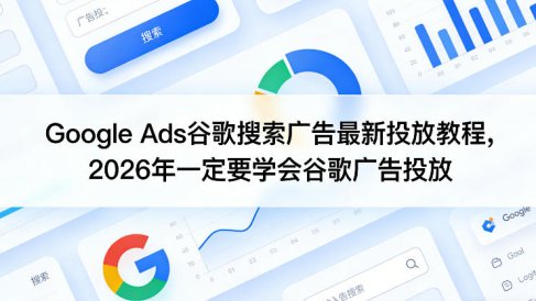 Google Ads谷歌搜索广告最新投放教程，2026年一定要学会谷歌广告投放