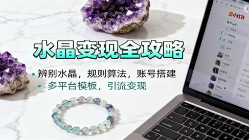 水晶小红书起号课:辨别水晶,规则算法,账号搭建,多平台模板,引流变现