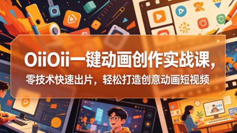 OiiOii一键动画创作实战课,零技术快速出片,轻松打造创意动画短视频