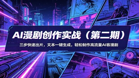 AI漫剧创作实战(第二期)：三步快速出片，文本一键生成，轻松制作高流量AI客漫剧